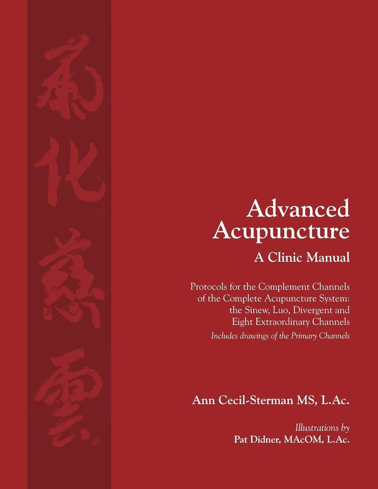 Advanced Acupuncture, A Clinic Manual: Protocols for the Complement Channels of the Complete Acupuncture System: the Sinew, Luo, Divergent and Eight ... (Classical Wellness Press Acupuncture)