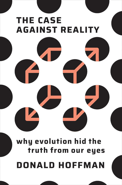 The Case Against Reality: Why Evolution Hid the Truth from Us
