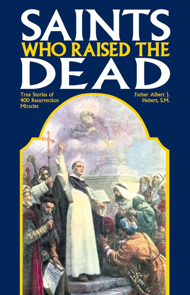 Saints Who Raise the Dead: True Stories of 400 Resurrection Miracles