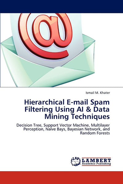 Hierarchical E-mail Spam Filtering Using AI & Data Mining Techniques: Decision Tree, Support Vector Machine, Multilayer Perception, Nave Bays, Bayesian Network, and Random Forests