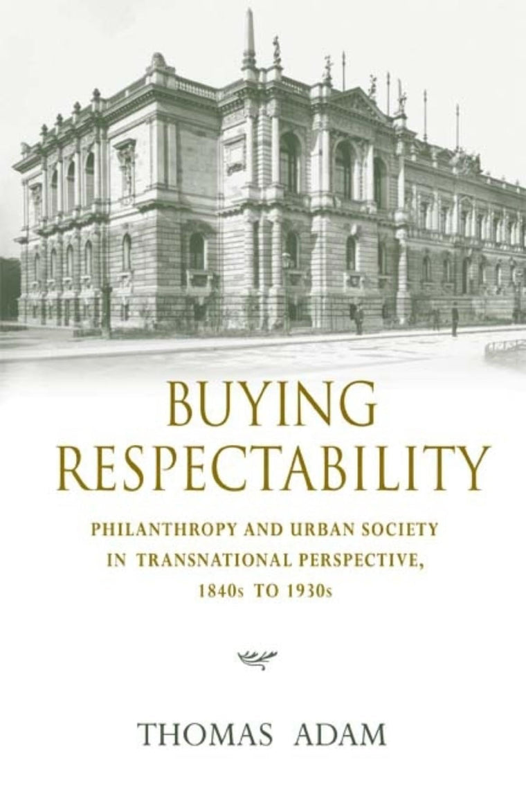 Buying Respectability: Philanthropy and Urban Society in Transnational Perspective, 1840s to 1930s (Philanthropic and Nonprofit Studies)