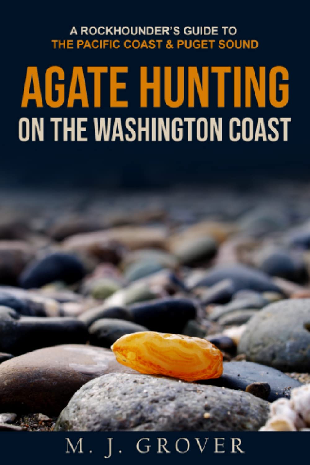 Agate Hunting on the Washington Coast: A Rockhounders Guide to the Pacific Coast & Puget Sound