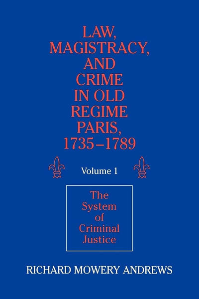 Law, Magistracy, and Crime in Old Regime Paris, 1735-1789: Volume 1, The System of Criminal Justice