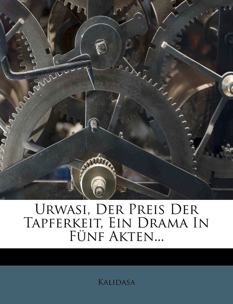 Urwasi, Der Preis Der Tapferkeit, Ein Drama In Fnf Akten... (German Edition)