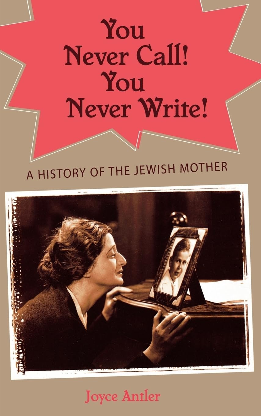 You Never Call! You Never Write!: A History of the Jewish Mother