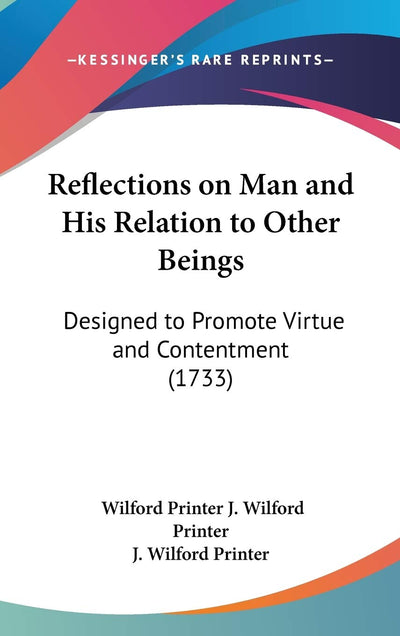 Reflections on Man and His Relation to Other Beings: Designed to Promote Virtue and Contentment (1733)