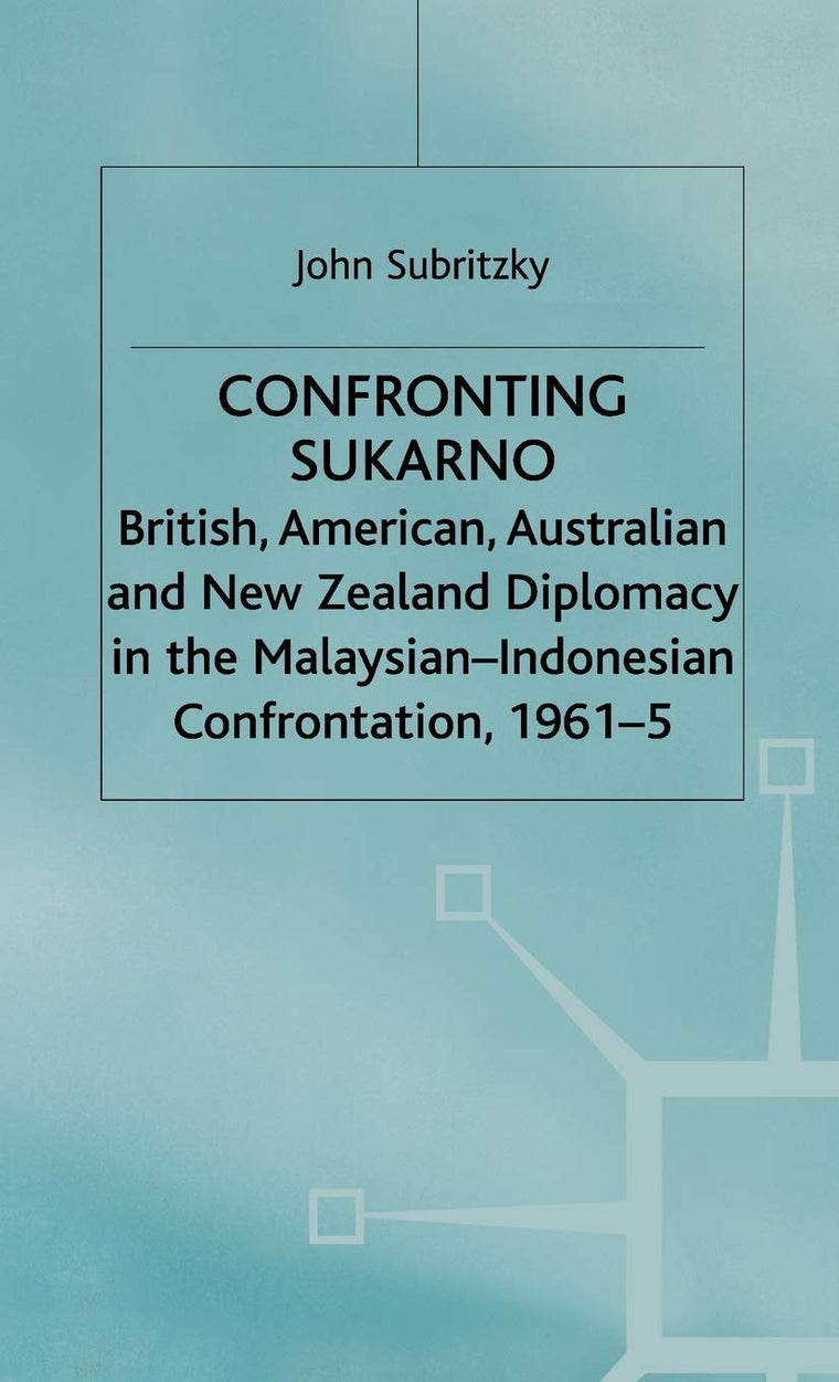 Confronting Sukarno: British, American, Australian and New Zealand Diplomacy in the Malaysian-Indonesian Confrontation, 1961-5