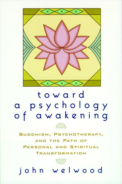 Toward a Psychology of Awakening: Buddhism, Psychotherapy, and the Path of Personal and Spiritual Transformation