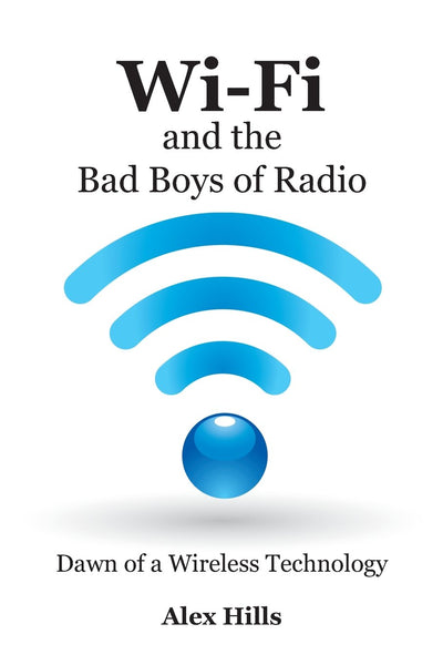 Wi-Fi and the Bad Boys of Radio: A Wi-Fi Experts Story of the Beginning of Broadband Wireless Network Technology or A Beginner Can Set Up and Create a New Wi-Fi or Bluetooth System