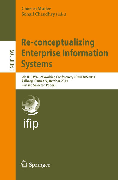 Re-conceptualizing Enterprise Information Systems: 5th IFIP WG 8.9 Working Conference, CONFENIS 2011, Aalborg, Denmark, October 16-18, 2011, Revised ... in Business Information Processing, 105)