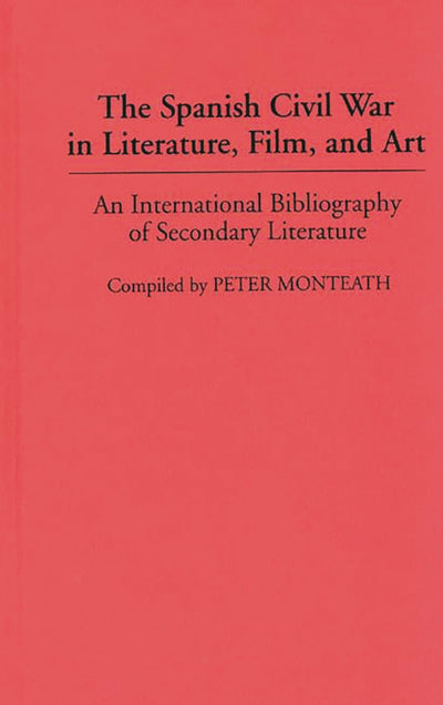 The Spanish Civil War in Literature, Film, and Art: An International Bibliography of Secondary Literature (Bibliographies and Indexes in World Literature)