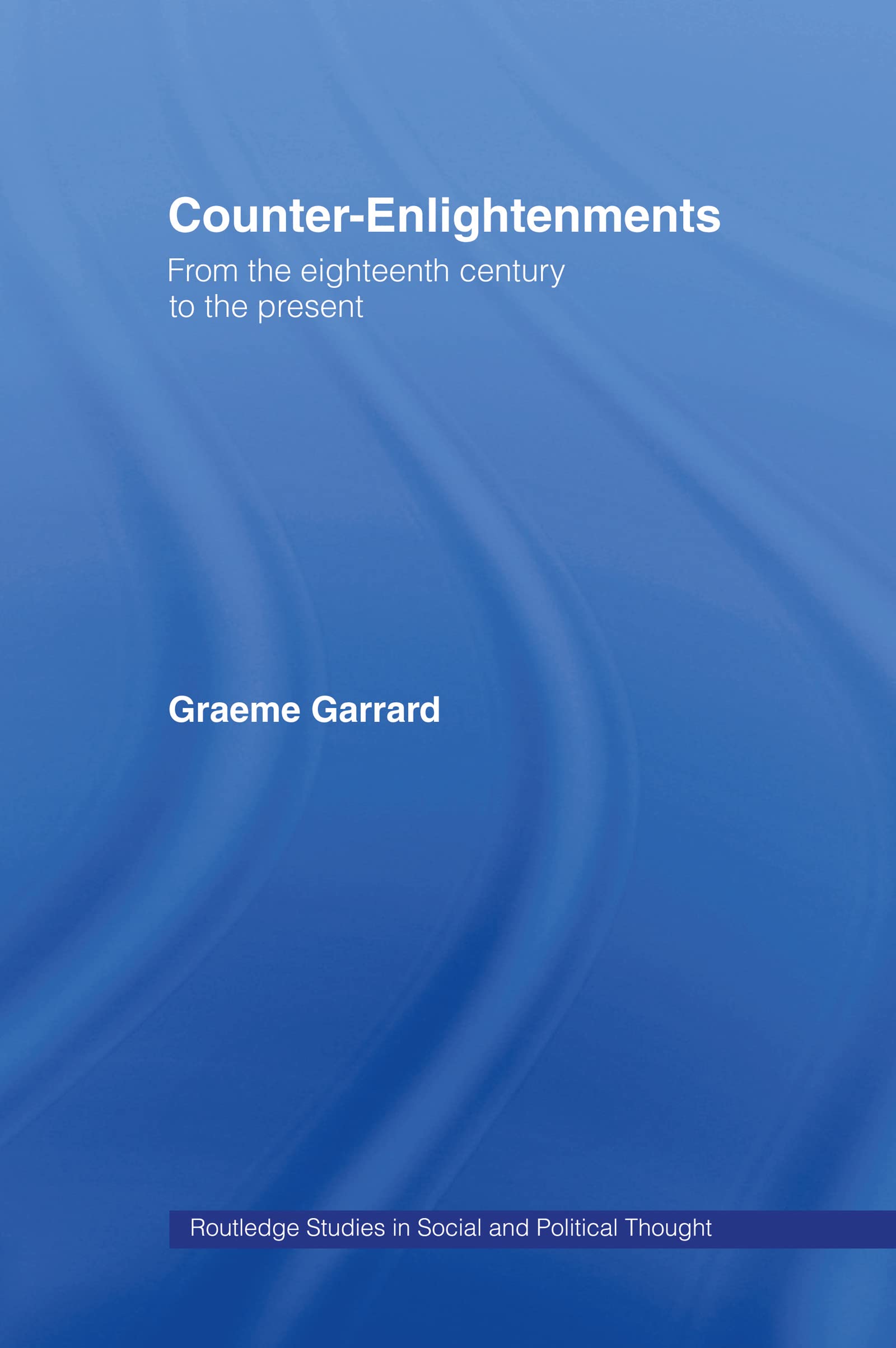 Counter-Enlightenments: From the Eighteenth Century to the Present (Routledge Studies in Social and Political Thought)