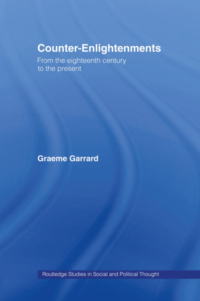Counter-Enlightenments: From the Eighteenth Century to the Present (Routledge Studies in Social and Political Thought)