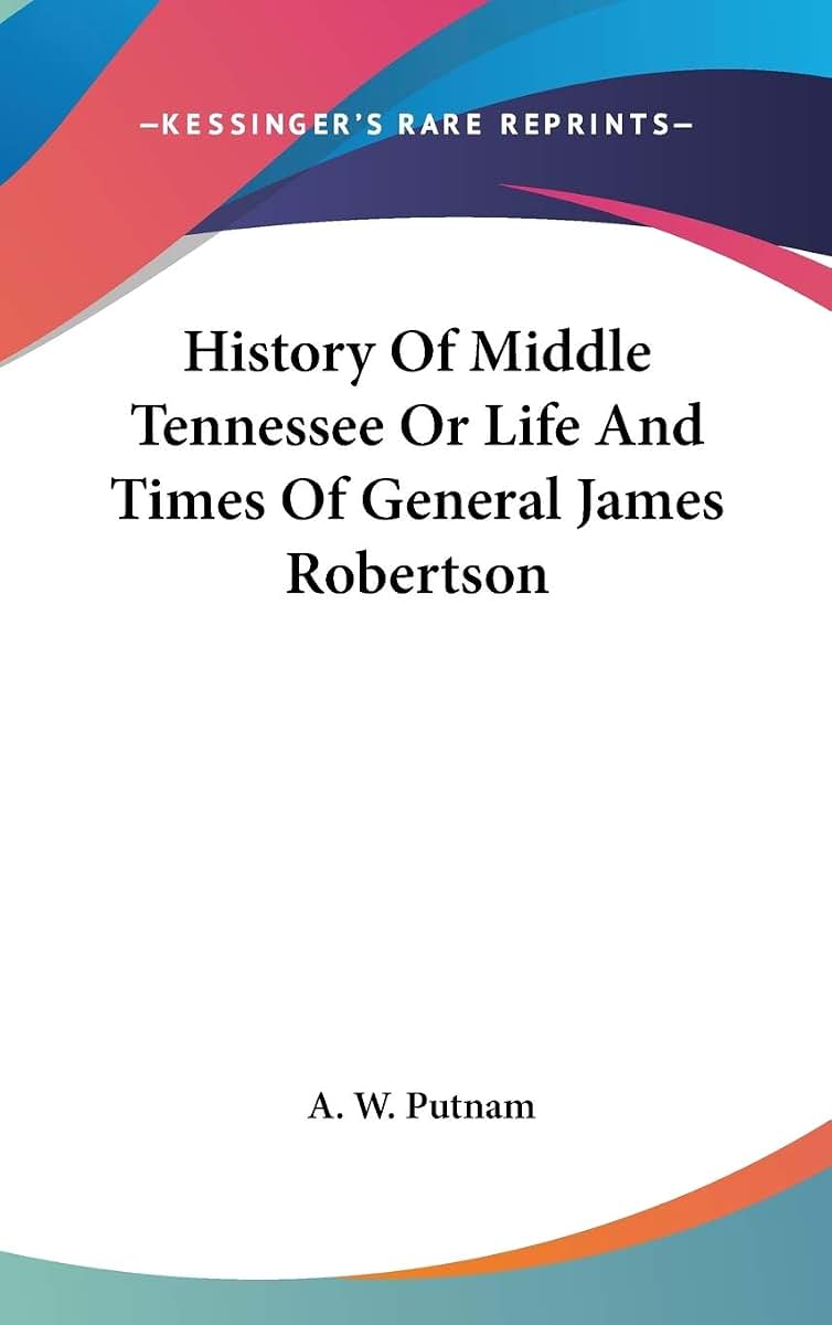 History Of Middle Tennessee Or Life And Times Of General James Robertson
