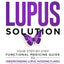 The Lupus Solution: Your Step-By-Step Functional Medicine Guide to Understanding Lupus, Avoiding Flares and Achieving Long-Term Remission
