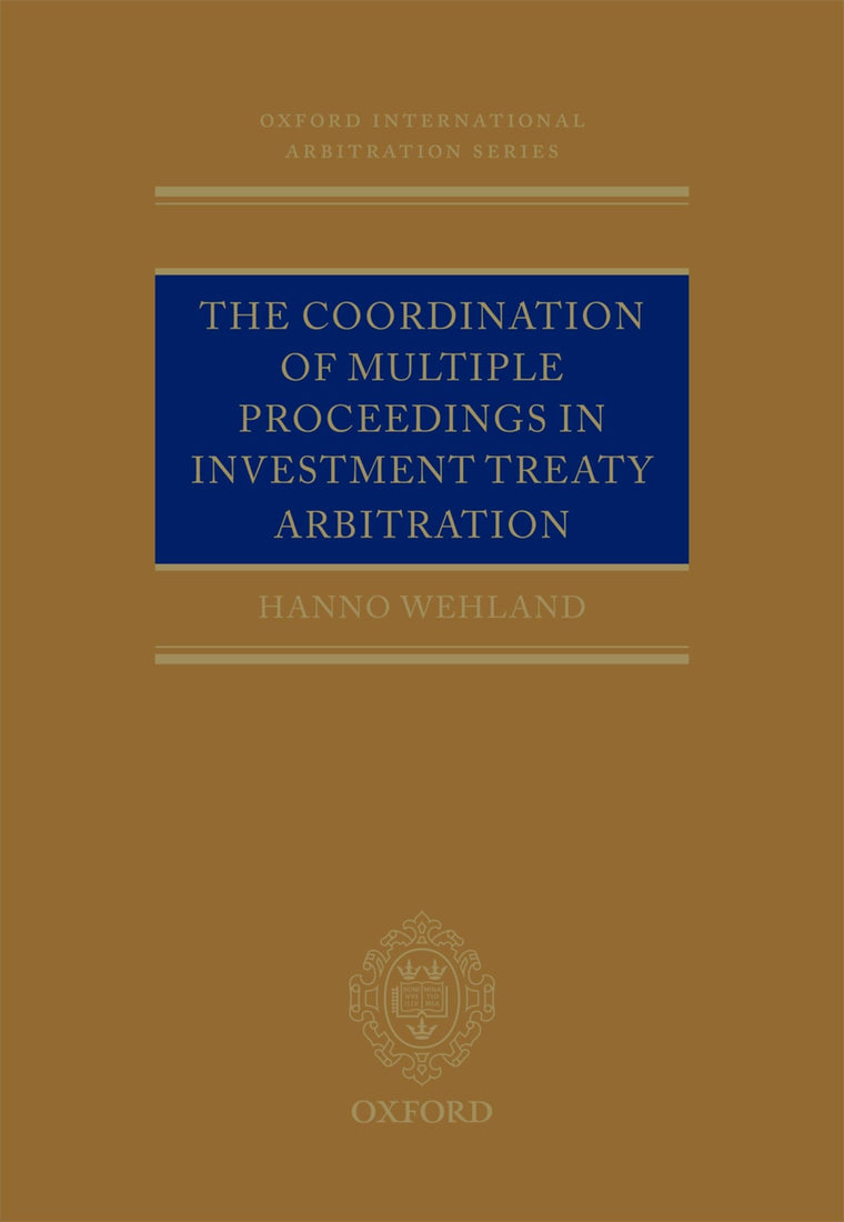 The Coordination of Multiple Proceedings in Investment Treaty Arbitration (Oxford International Arbitration Series)