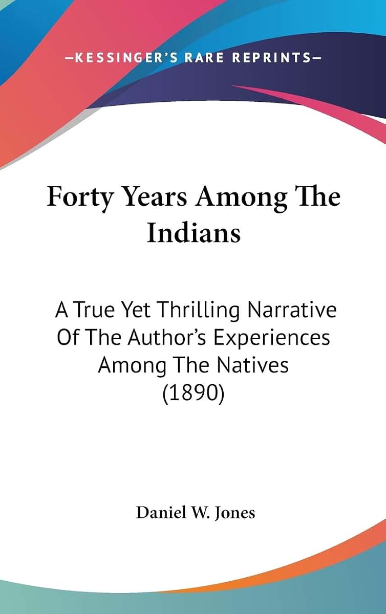 Forty Years Among The Indians: A True Yet Thrilling Narrative Of The Author's Experiences Among The Natives (1890)