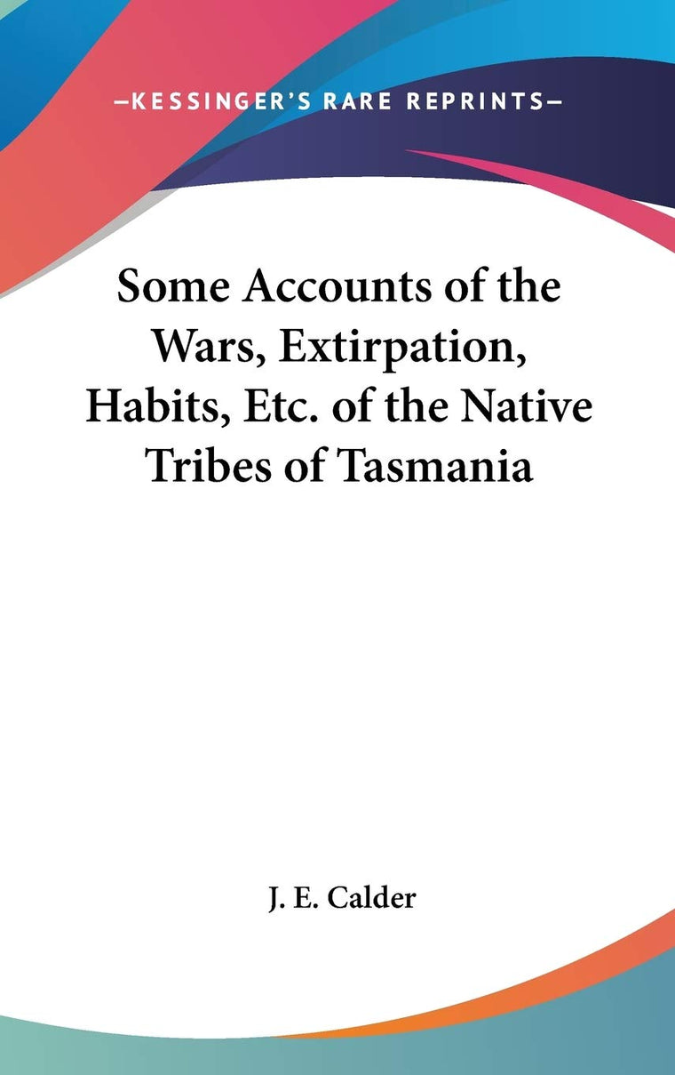 Some Accounts of the Wars, Extirpation, Habits, Etc. of the Native Tribes of Tasmania