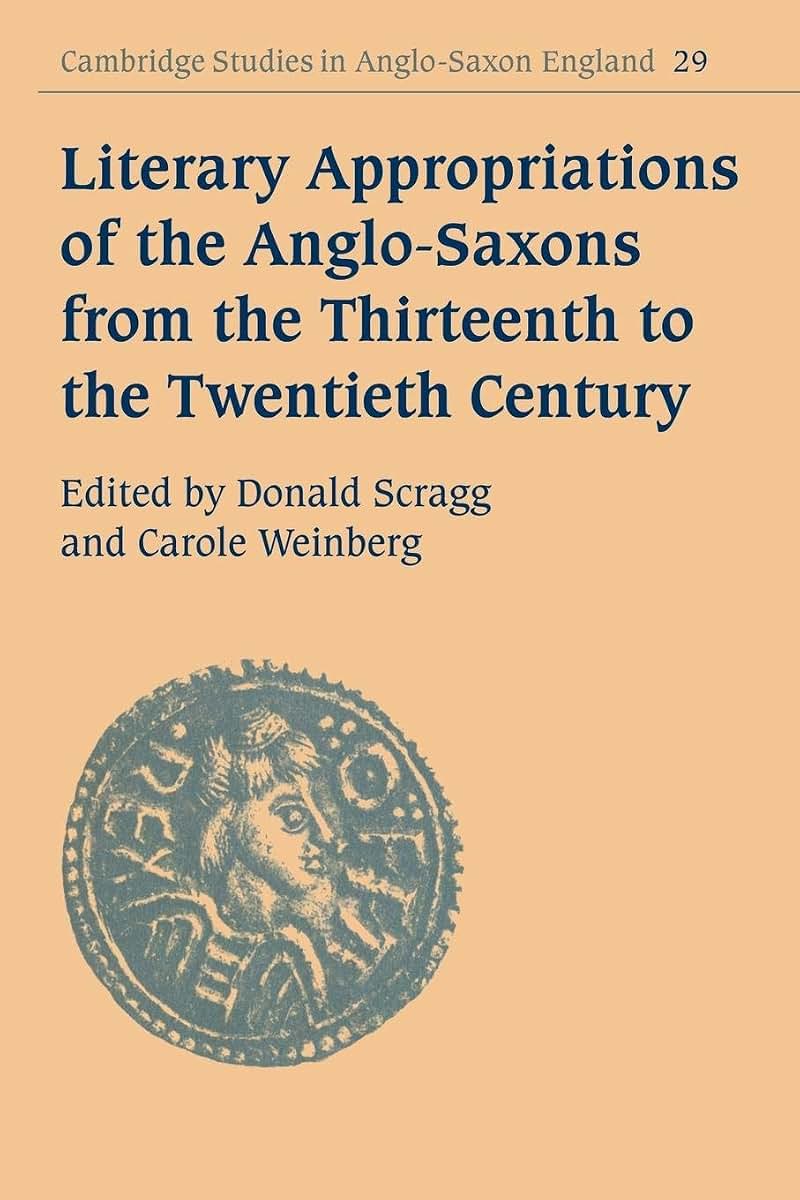 Literary Appropriations of the Anglo-Saxons from the Thirteenth to the Twentieth Century (Cambridge Studies in Anglo-Saxon England, Series Number 29)