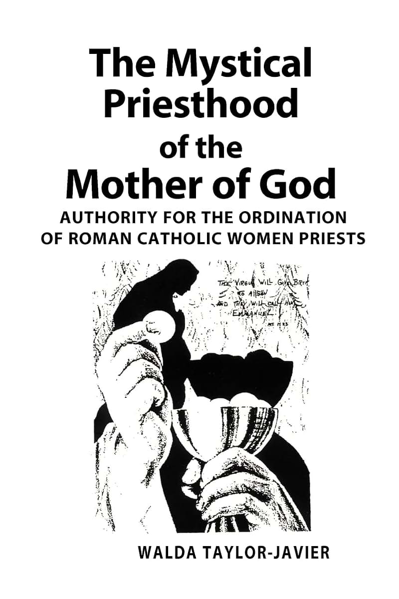 The Mystical Priesthood of the Mother of God: Authority for the Ordination of Roman Catholic Women Priests