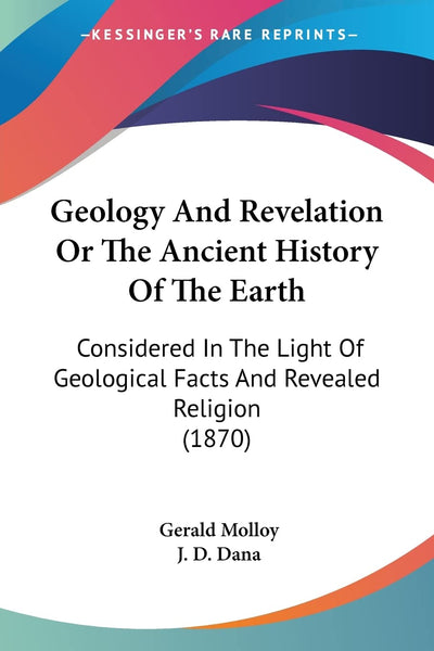Geology And Revelation Or The Ancient History Of The Earth: Considered In The Light Of Geological Facts And Revealed Religion (1870)