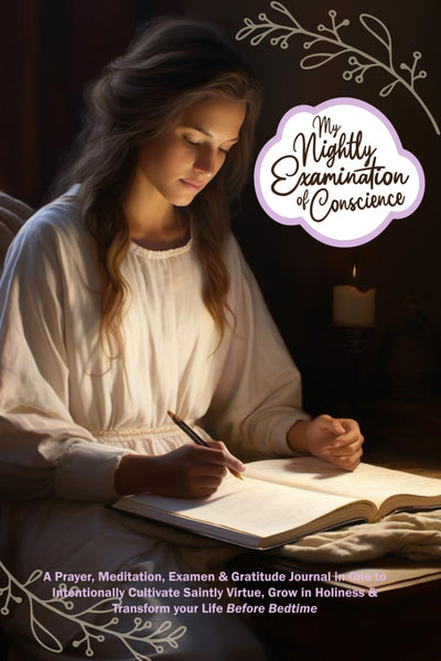 My Nightly Examination of Conscience: A Prayer, Meditation, Examen & Gratitude Journal in One to Intentionally Cultivate Saintly Virtue, Grow in Holiness & Transform your Life Before Bedtime