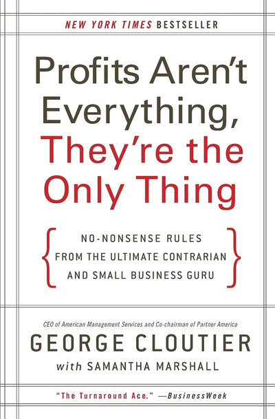 Profits Aren't Everything, They're the Only Thing: No-Nonsense Rules from the Ultimate Contrarian and Small Business Guru
