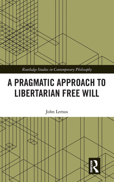 A Pragmatic Approach to Libertarian Free Will (Routledge Studies in Contemporary Philosophy)