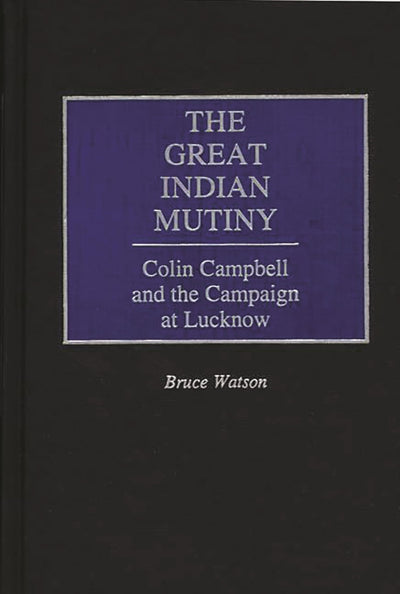 The Great Indian Mutiny: Colin Campbell and the Campaign at Lucknow