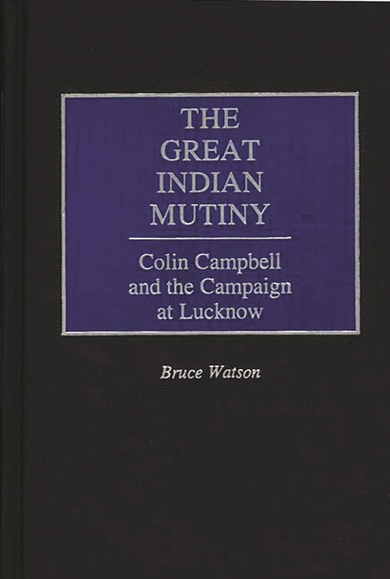 The Great Indian Mutiny: Colin Campbell and the Campaign at Lucknow