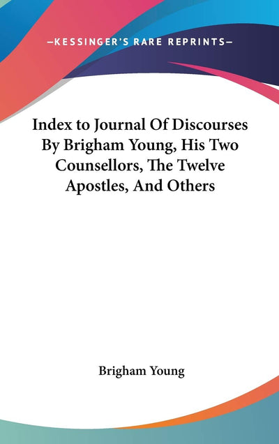 Index to Journal Of Discourses By Brigham Young, His Two Counsellors, The Twelve Apostles, And Others