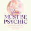 You Must Be Psychic: Secrets to unlock your inner power and reveal your future