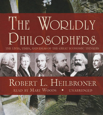 The Worldly Philosophers: The Lives, Times, and Ideas of the Great Economic Thinkers