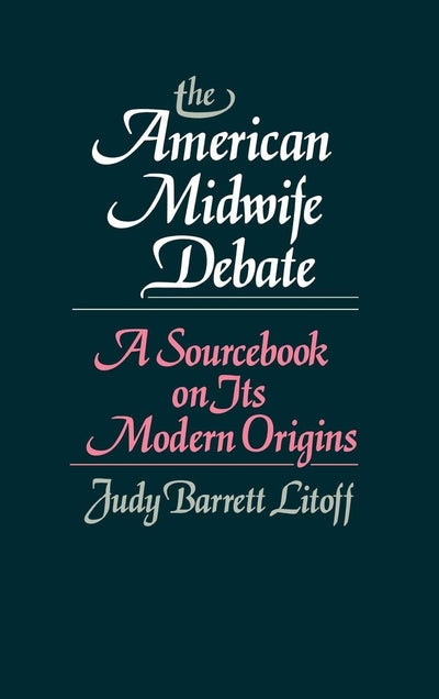 The American Midwife Debate: A Sourcebook on its Modern Origins (Contributions in Medical Studies)