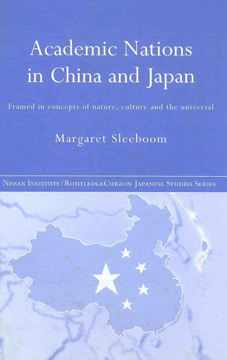 Academic Nations in China and Japan: Framed by Concepts of Nature, Culture and the Universal (Nissan Institute/Routledge Japanese Studies)