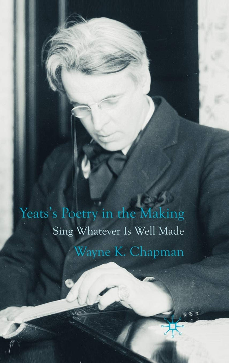 Yeats's Poetry in the Making: Sing Whatever Is Well Made