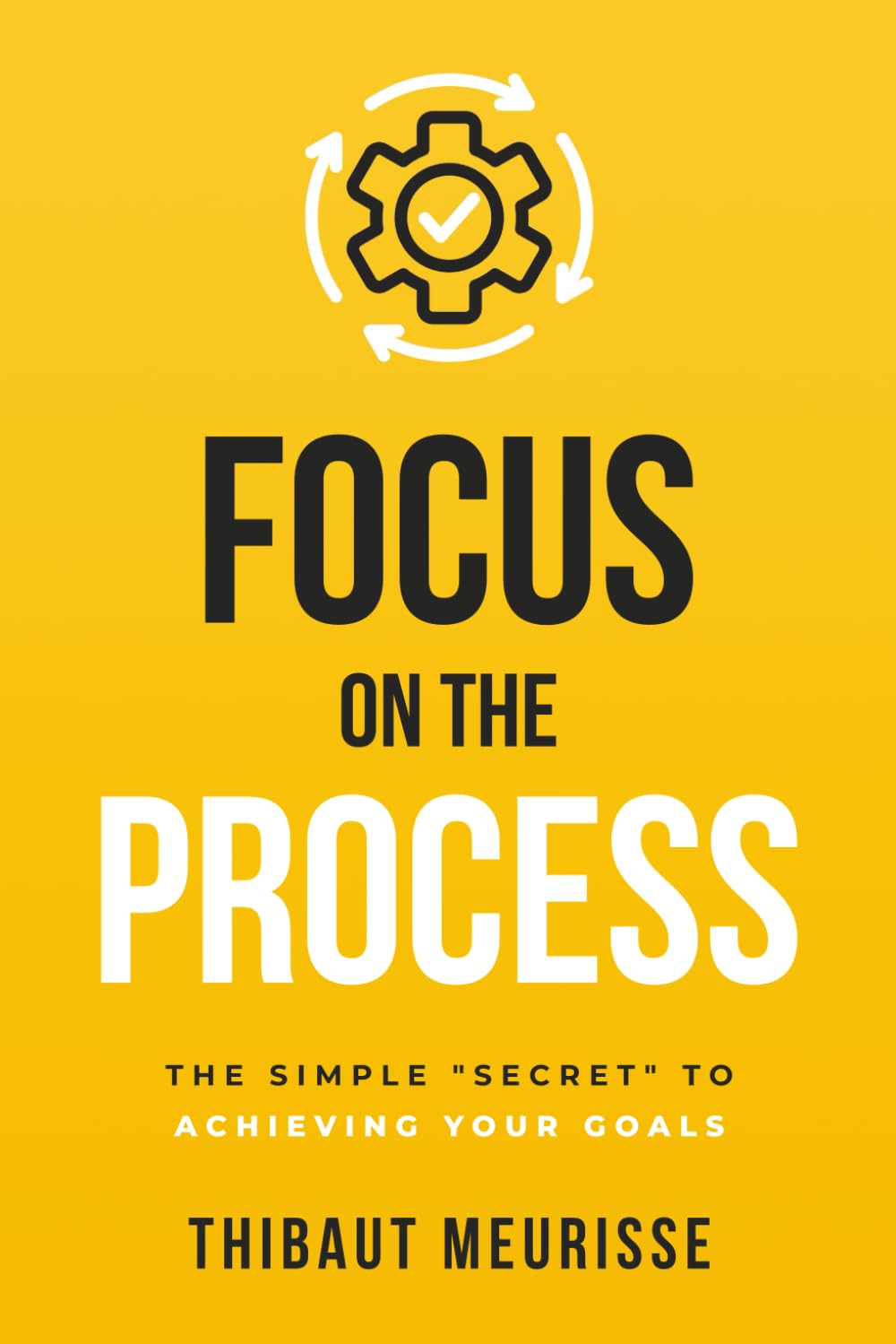 Focus on The Process: The Simple ?Secret? to Achieving Your Goals (Know Thyself)