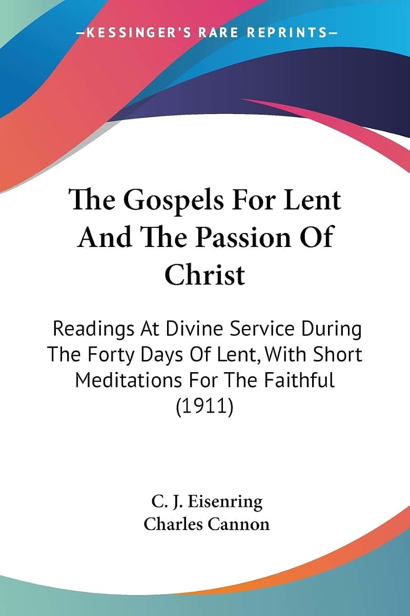 The Gospels For Lent And The Passion Of Christ: Readings At Divine Service During The Forty Days Of Lent, With Short Meditations For The Faithful (1911)