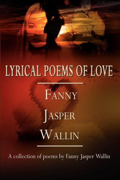 Lyrical Poems of Love: A collection of poems by Fanny Jasper Wallin