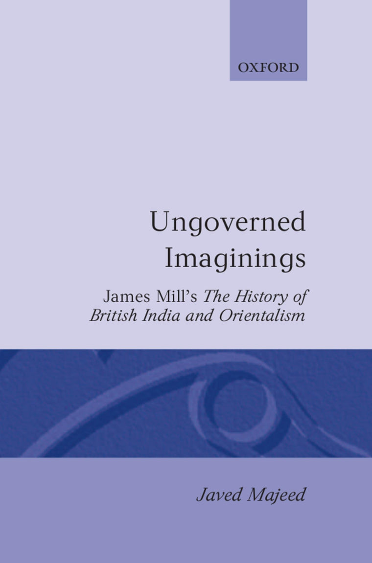 Ungoverned Imaginings: James Mill's The History of British India and Orientalism (Oxford English Monographs)