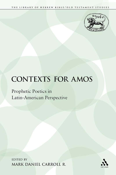 Contexts for Amos: Prophetic Poetics in Latin-American Perspective (The Library of Hebrew Bible/Old Testament Studies)