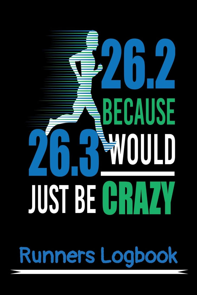 Runners Logbook: 26.2 Because 26.3 Would Just Be Crazy: Marathon Runners Training Logbook. Daily Charts to Log Your Run Types, Time, Distance, Course, and More! 105 Pages 6" x 9"