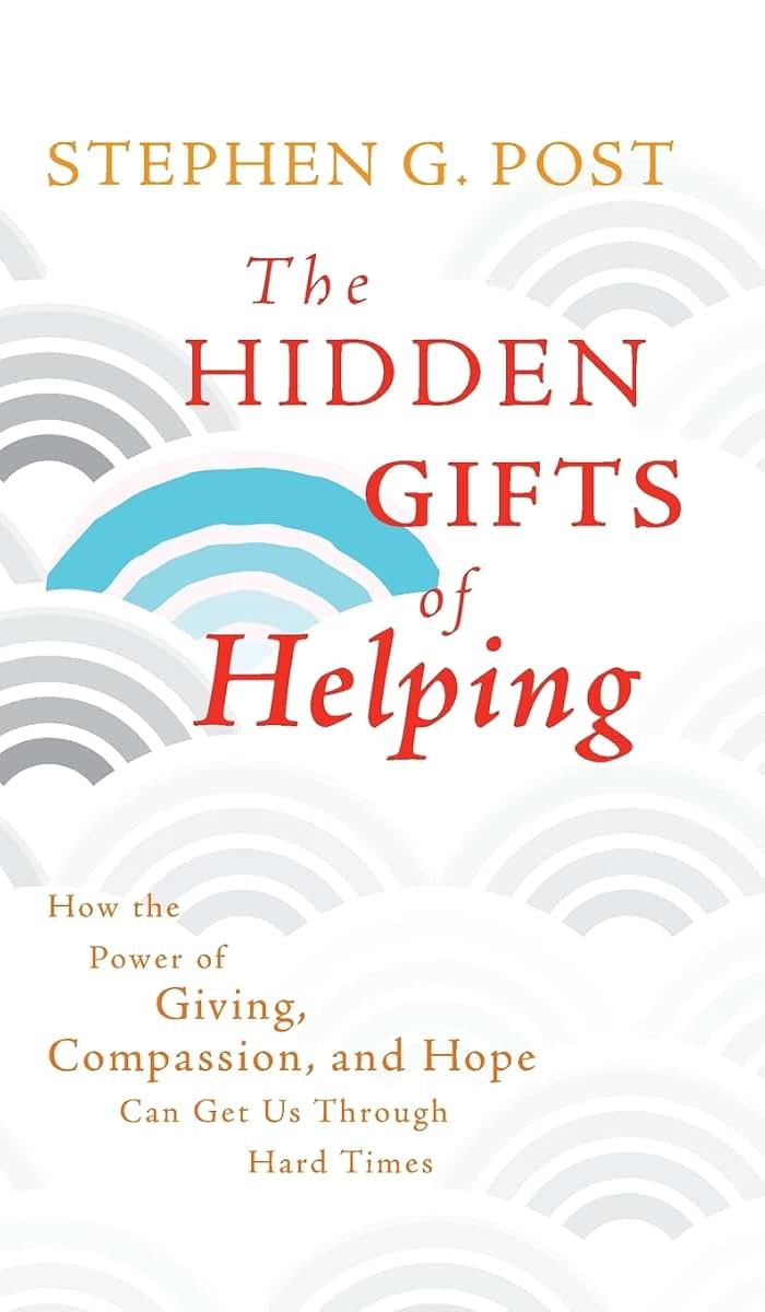 The Hidden Gifts of Helping: How the Power of Giving, Compassion, and Hope Can Get Us Through Hard Times