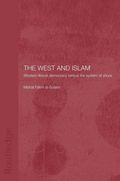The West and Islam: Western Liberal Democracy versus the System of Shura (Routledge Islamic Studies Series)