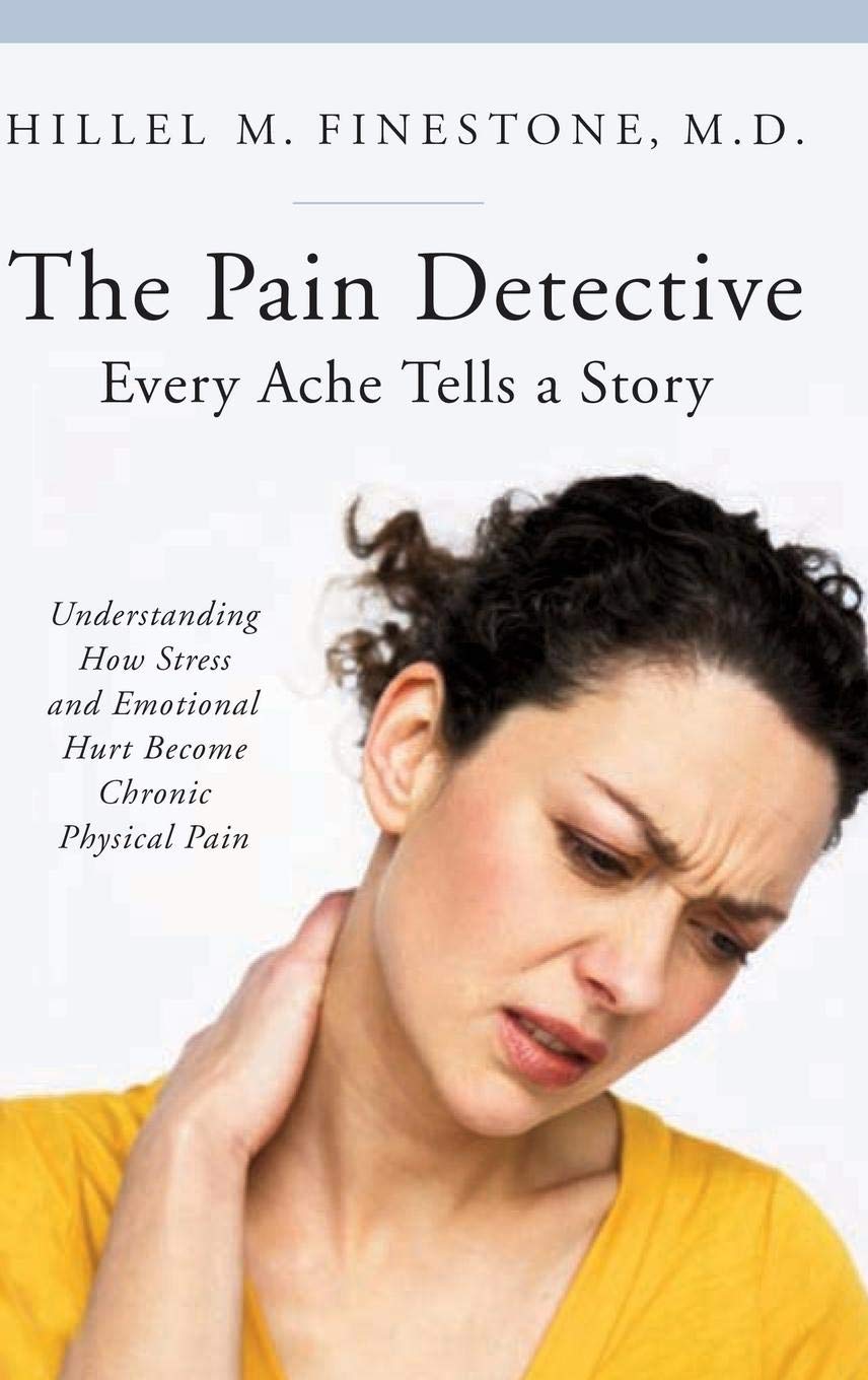 The Pain Detective, Every Ache Tells a Story: Understanding How Stress and Emotional Hurt Become Chronic Physical Pain (The Praeger Series on Contemporary Health and Living)