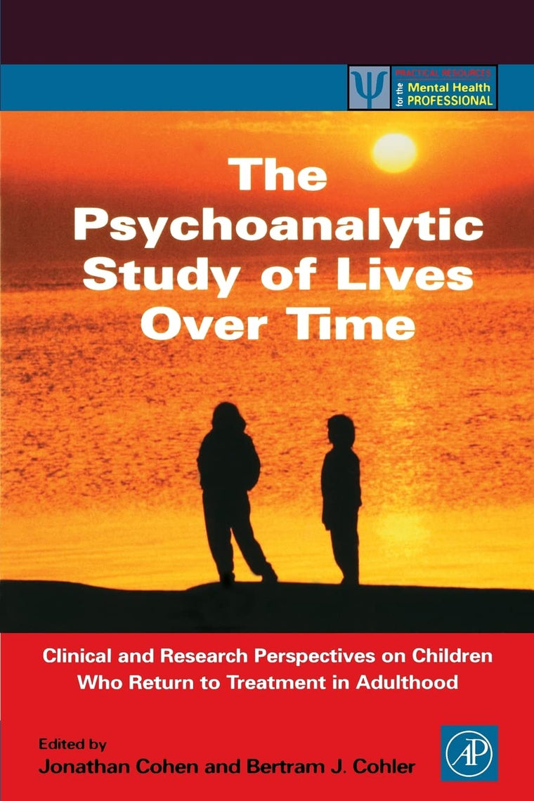 The Psychoanalytic Study of Lives Over Time: Clinical and Research Perspectives on Children Who Return to Treatment in Adulthood (Practical Resources for the Mental Health Professional)