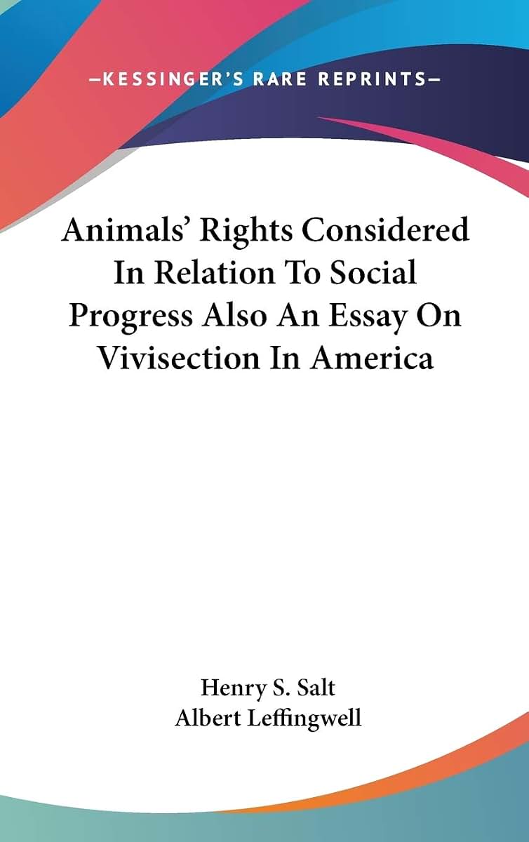 Animals' Rights Considered In Relation To Social Progress Also An Essay On Vivisection In America