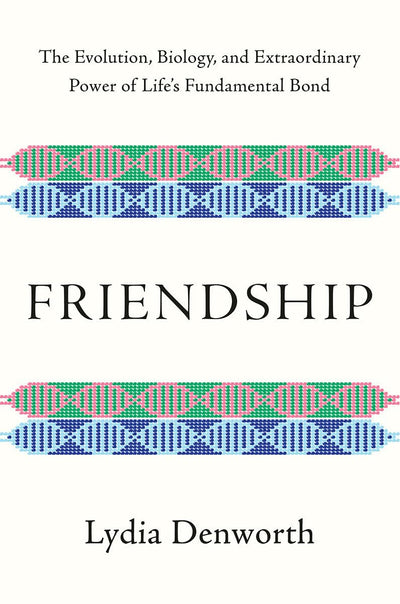 Friendship: The Evolution, Biology, and Extraordinary Power of Life's Fundamental Bond