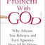 The Problem with God: Why Atheists, True Believers, and Even Agnostics Must All Be Wrong