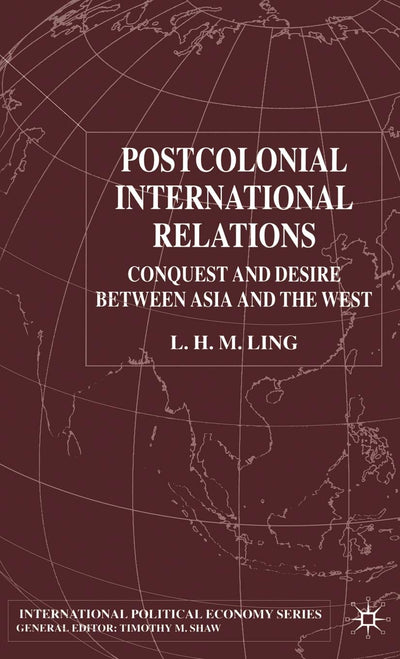 Postcolonial International Relations: Conquest and Desire between Asia and the West (International Political Economy Series)